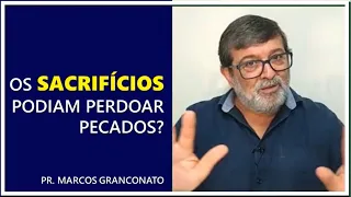 Os sacrifícios podiam perdoar pecados? - Pr. Marcos Granconato