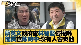 蔡英文政府查林智堅侵權嗎 館長譙陳時中：沒有人會爽他 新聞大白話 20220712