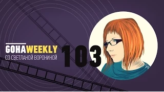 Видеоновости недели - GoHa weekly #103