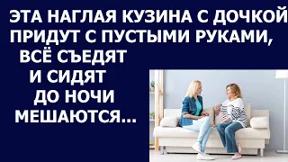 Истории из жизни Эта наглая кузина с дочкой придут в гости с пустыми руками