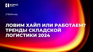 Вебинар «Ловим хайп или работаем? Тренды складской логистики 2024»