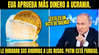 EUA APRUEBA MÁS DINERO A UCRANIA. LE ROBARAN SUS AHORROS A LOS RUSOS. PUTIN ESTÁ FURIOSO