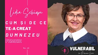 Cum și de ce te-a creat Dumnezeu femeie :: LIDIA ȘCHIOPU [Ep 49] | #VULNERABIL PODCAST cu Ramona