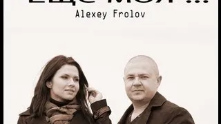 ALEXEY FROLOV ЕЩЁ МОЯ...NEU VIDEO!!! Алексей Фролов