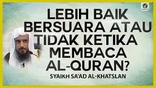 Lebih Baik Bersuara atau Tidak ketika Membaca al-Quran? - Syaikh Sa'ad al-Khatslan #NasehatUlama