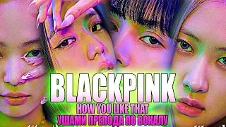 BLACKPINK - How You Like That | Ушами преподавателя по вокалу