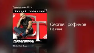 Сергей Трофимов - Не ищи - Сорокапяточка /2011/