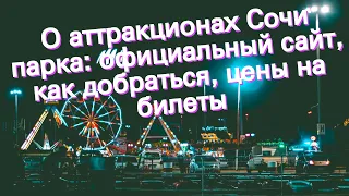 О аттракционах Сочи парка: официальный сайт, как добраться, цены на билеты