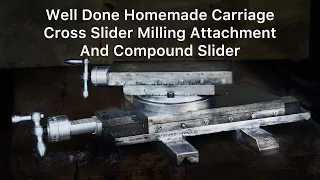 Well done DIY homemade Carriage Cross Slider Milling Attachment and Compound Slider