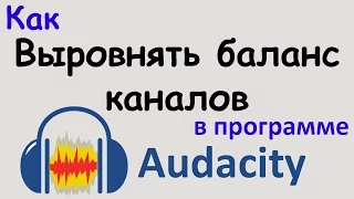 Как ВЫРОВНЯТЬ БАЛАНС КАНАЛОВ в программе AUDACITY. Выравнивание громкости звука. Уроки Audacity