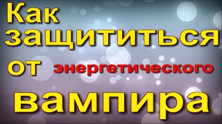 Как защититься от энергетического вампира