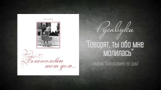 #52 Говорят, ты обо мне молилась - "Благословен тот дом" (Русавуки)