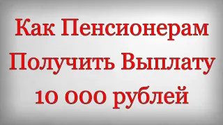 Как Пенсионерам Получить Выплату 10 000 рублей