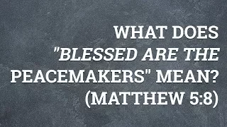 What Does "Blessed are the Peacemakers" Mean? (Matthew 5:8)