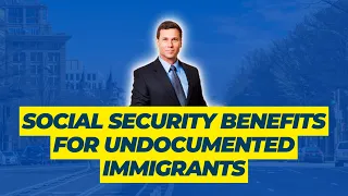 Social Security Benefits For Undocumented Immigrants