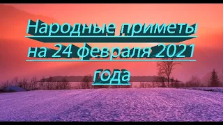 НАРОДНЫЕ ПРИМЕТЫ НА 24 ФЕВРАЛЯ 2021 ГОДА!!!!