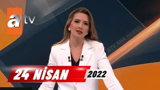 atv Ana Haber | 24 Nisan 2022