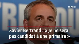 Xavier Bertrand : « Je ne serai pas candidat à une primaire »