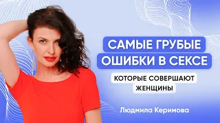 Самые грубые ошибки в сексе, которые совершают женщины - Людмила Керимова