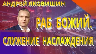 Андрей Яковишин. Раб Божий.  Служение наслаждения.