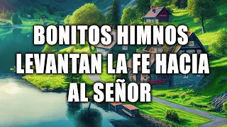 BONITOS HIMNOS LEVANTAN LA FE HACIA AL SEÑOR - HIMNOS QUE INSPIRAN VIDA