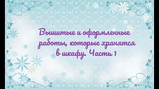 Вышитые и оформленные работы, которые хранятся в шкафу. Часть 1