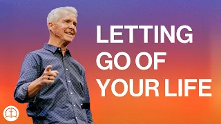 LETTING GO OF YOUR LIFE | Pastor John Ortberg