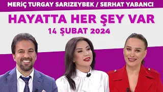 Hayatta Her Şey Var 14 Şubat 2024 / Meriç Turgay Sarızeybek - Serhat Yabancı