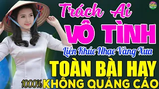 TRÁCH AI VÔ TÌNH ➤ LK Nhạc Vàng Xưa Toàn Bài Hay KHÔNG QUẢNG CÁO - Mở Thật To Cho Cả Làng Cùng Nghe