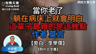 當你老了，躺在病床上就會明白，這輩子最親的是這幾點.作者.莫言.   - 【李學儒 旁白】 網絡文章 | A Loving World | 有緣相聚 | 有情天地 | 電台節目重溫【粵語】【廣東話】