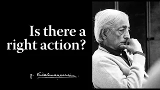 Is there a right action? | Krishnamurti