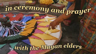 in ceremony and prayer with the Mayan elders & being bed-bound