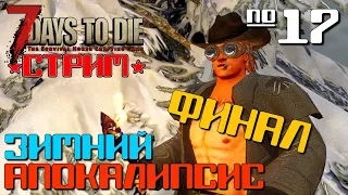 ПОСЛЕДНИЙ СТРИМ "ЗИМНИЙ АПОКАЛИПСИС" #17 ◄ 7 DAYS TO DIE СТРИМ ALPHA 19 ВЫЖИВАНИЕ ЗИМОЙ