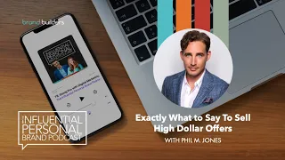 Exactly What To Say To Sell High Dollar Offers | Phil M Jones | Influential Personal Brand Podcast