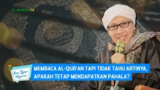 Membaca Al-Qur'an Tapi Tidak Tahu Artinya, Apakah Tetap Mendapatkan Pahala? | Buya Yahya Menjawab