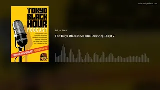 The Tokyo Black News and Review ep 134 pt 2