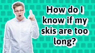 How do I know if my skis are too long?