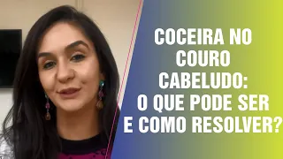 COCEIRA NO COURO CABELUDO: O QUE PODE SER E COMO RESOLVER?