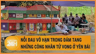 Vấn đề hôm nay 24/4: Nỗi đau vô hạn trong đám tang những công nhân tử vong ở Yên Bái