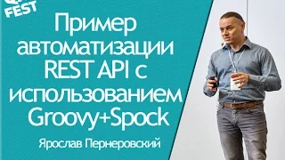 Пример автоматизации REST API с использованием Groovy+Spock - Ярослав Пернеровский. QA Fest 2016