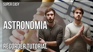 SUPER EASY: How to play Astronomia  by Vicetone & Tony Igy on Recorder (Tutorial)