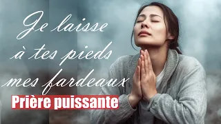 JE LAISSE A TES PIEDS MES FARDEAUX | PRIERE PUISSANTE