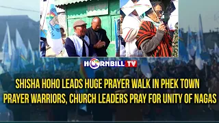 SHISHA HOHO LEADS HUGE PRAYER WALK IN PHEK; PRAYER WARRIORS, CHURCH LEADERS PRAY FOR UNITY OF NAGAS