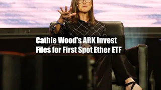 Cathie Wood's ARK Invest Files for First Spot Ether ETF