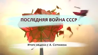 ПОСЛЕДНЯЯ ВОЙНА СССР Итоги недели с А. Сотником