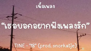 T!NE - "18" (prod. snorkatje) เห็นเธอบอกอยากฟังเพลงรัก [เนื้อเพลง]