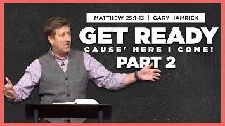 Get Ready ‘cause Here I Come (Part 2)  |  Matthew 25:1-13  | Gary Hamrick