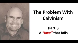 The Problem with Calvinism - Part 3: A "Love" That Fails