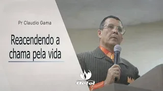 REACENDENDO A CHAMA PELA VIDA - Pr Claudio Gama