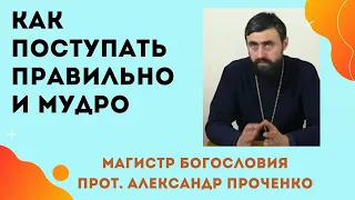 ПОСТУПАЙ ПРАВИЛЬНО и МУДРО. Как ПРОВЕРИТЬ СВОЮ ВЕРУ по БИБЛИИ. Прот. Александр Проченко